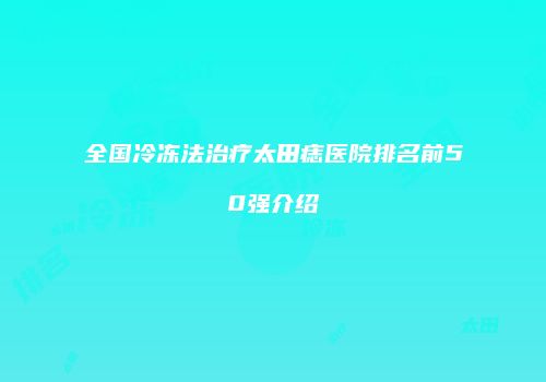 全国冷冻法治疗太田痣医院排名前50强介绍