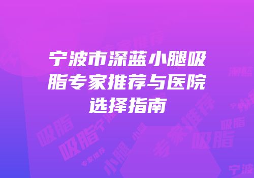 宁波市深蓝小腿吸脂专家推荐与医院选择指南