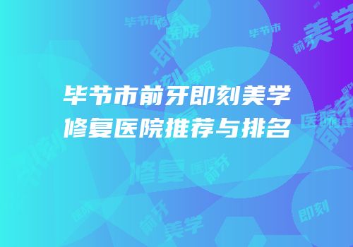 毕节市前牙即刻美学修复医院推荐与排名
