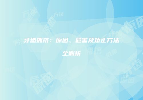 牙齿拥挤：原因、危害及矫正方法全解析