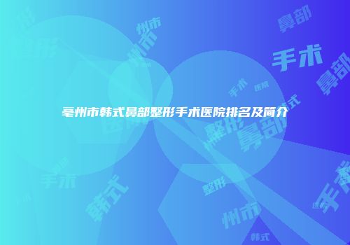 亳州市韩式鼻部整形手术医院排名及简介