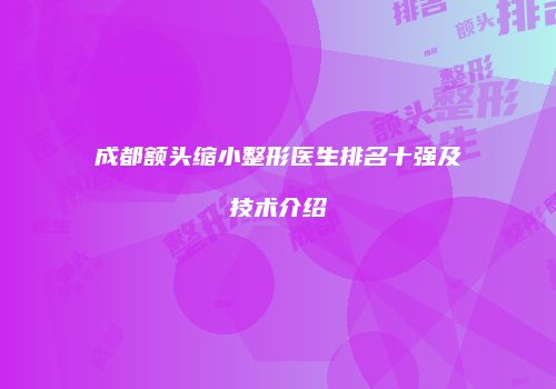 成都额头缩小整形医生排名十强及技术介绍