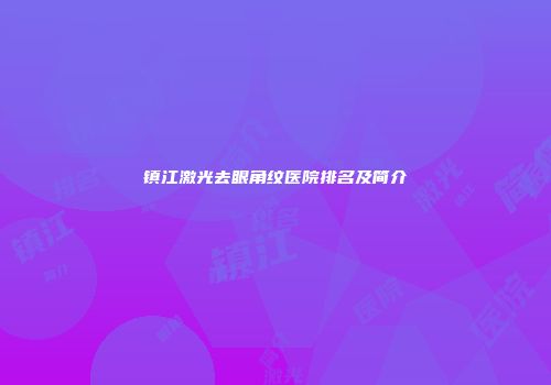 镇江激光去眼角纹医院排名及简介