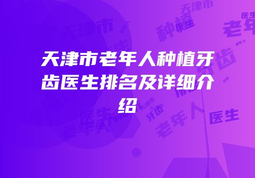 天津市老年人种植牙齿医生排名及详细介绍