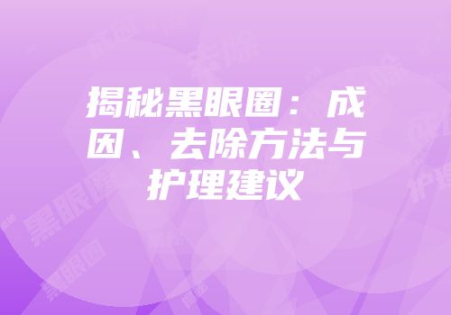 揭秘黑眼圈：成因、去除方法与护理建议