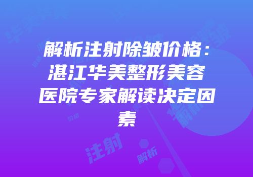 解析注射除皱价格：湛江华美整形美容医院专家解读决定因素