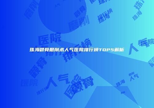 珠海颧骨磨削术人气医院排行榜TOP5解析