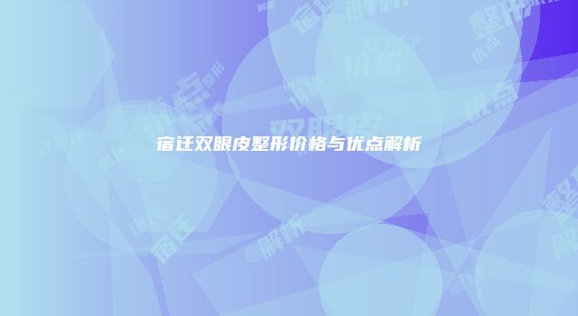 宿迁双眼皮整形价格与优点解析