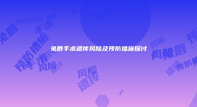 兔唇手术遗传风险及预防措施探讨