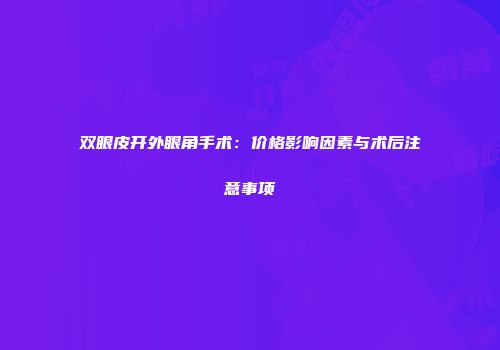 双眼皮开外眼角手术：价格影响因素与术后注意事项