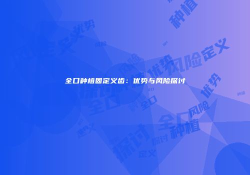 全口种植固定义齿：优势与风险探讨