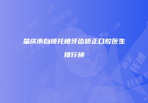肇庆市自锁托槽牙齿矫正口腔医生排行榜