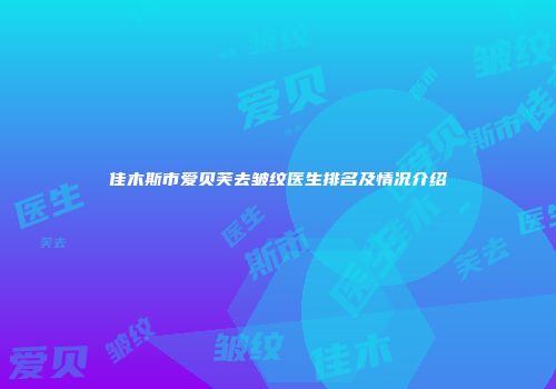 佳木斯市爱贝芙去皱纹医生排名及情况介绍