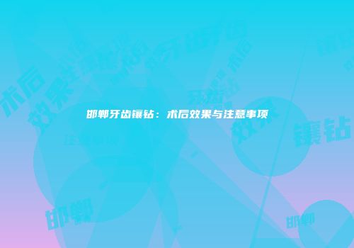 邯郸牙齿镶钻：术后效果与注意事项