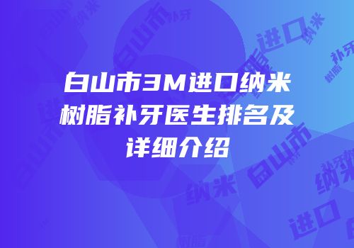 白山市3M进口纳米树脂补牙医生排名及详细介绍