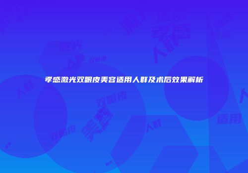 孝感激光双眼皮美容适用人群及术后效果解析