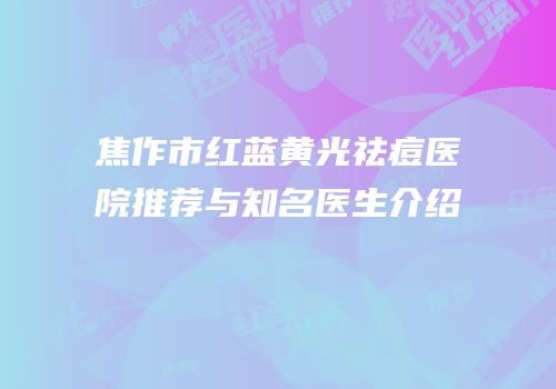 焦作市红蓝黄光祛痘医院推荐与知名医生介绍