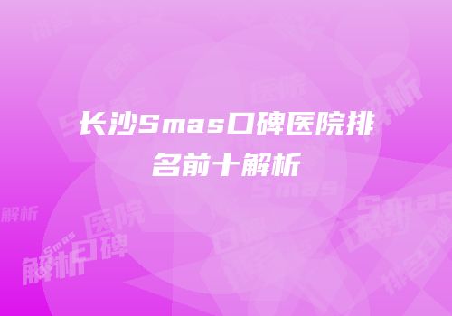 长沙Smas口碑医院排名前十解析