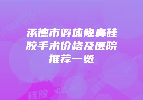 承德市假体隆鼻硅胶手术价格及医院推荐一览