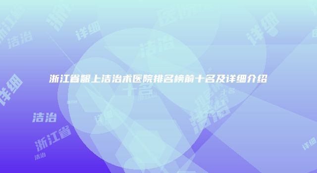 浙江省龈上洁治术医院排名榜前十名及详细介绍