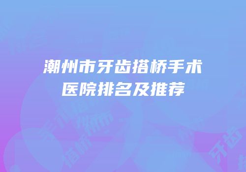 潮州市牙齿搭桥手术医院排名及推荐