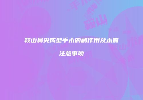 鞍山鼻尖成型手术的副作用及术前注意事项