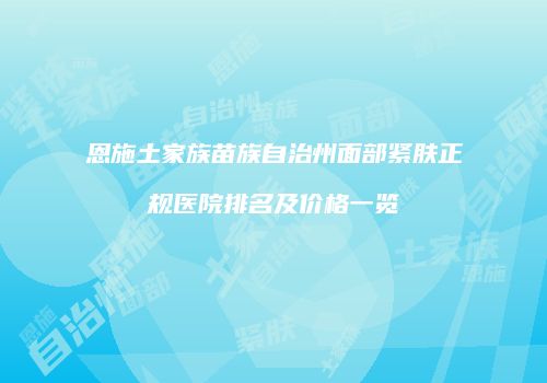 恩施土家族苗族自治州面部紧肤正规医院排名及价格一览
