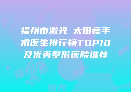 福州市激光袪太田痣手术医生排行榜TOP10及优秀整形医院推荐