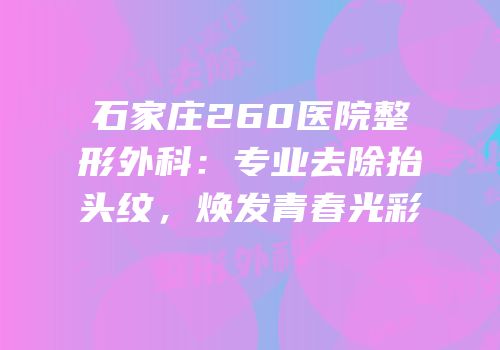 石家庄260医院整形外科：专业去除抬头纹，焕发青春光彩
