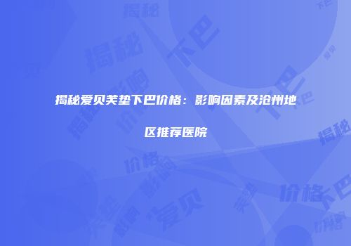 揭秘爱贝芙垫下巴价格：影响因素及沧州地区推荐医院