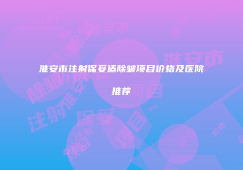 淮安市注射保妥适除皱项目价格及医院推荐