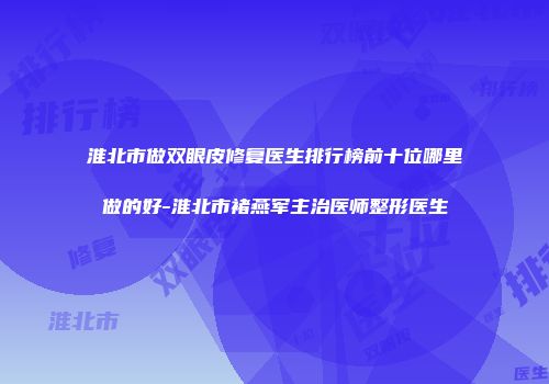 淮北市做双眼皮修复医生排行榜前十位哪里做的好-淮北市褚燕军主治医师整形医生