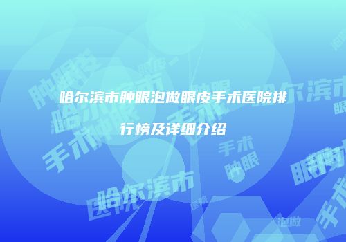 哈尔滨市肿眼泡做眼皮手术医院排行榜及详细介绍