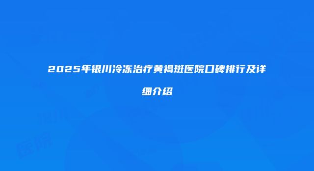 2025年银川冷冻治疗黄褐斑医院口碑排行及详细介绍