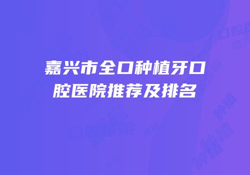 嘉兴市全口种植牙口腔医院推荐及排名