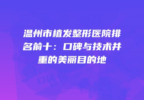 温州市植发整形医院排名前十：口碑与技术并重的美丽目的地