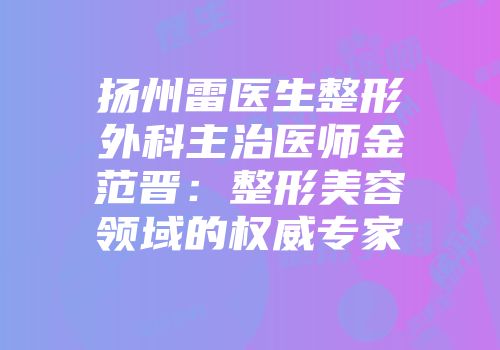 扬州雷医生整形外科主治医师金范晋：整形美容领域的权威专家