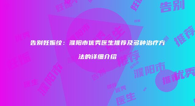 告别妊娠纹：濮阳市优秀医生推荐及多种治疗方法的详细介绍