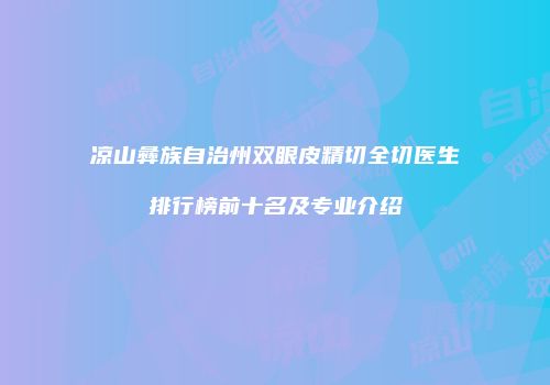 凉山彝族自治州双眼皮精切全切医生排行榜前十名及专业介绍