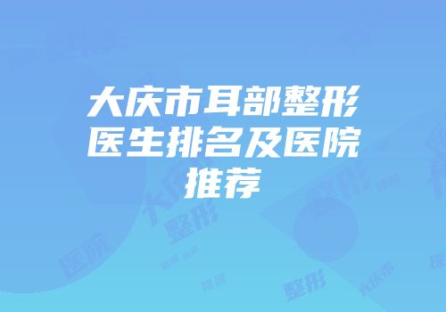 大庆市耳部整形医生排名及医院推荐