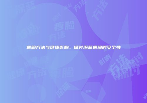 瘦脸方法与健康影响：探讨深蓝瘦脸的安全性