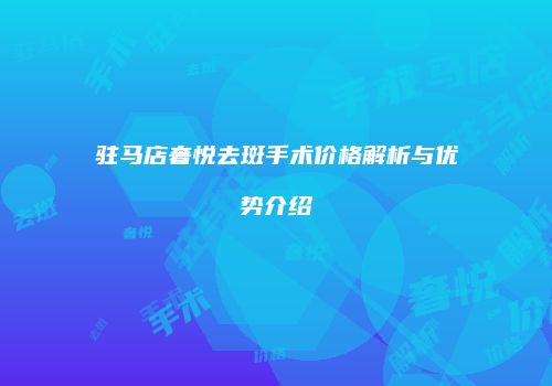 驻马店奢悦去斑手术价格解析与优势介绍
