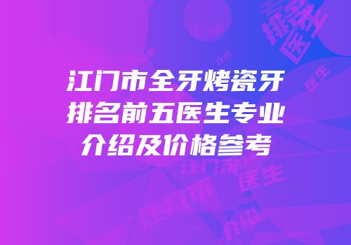 江门市全牙烤瓷牙排名前五医生专业介绍及价格参考