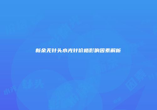 新余无针头水光针价格影响因素解析