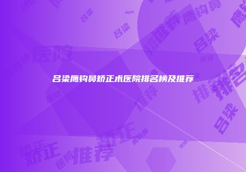 吕梁鹰钩鼻矫正术医院排名榜及推荐