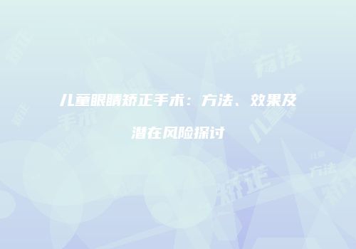 儿童眼睛矫正手术：方法、效果及潜在风险探讨