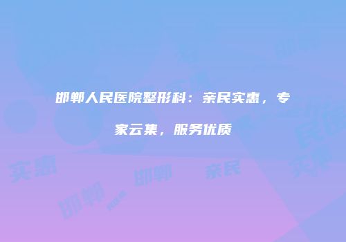邯郸人民医院整形科：亲民实惠，专家云集，服务优质