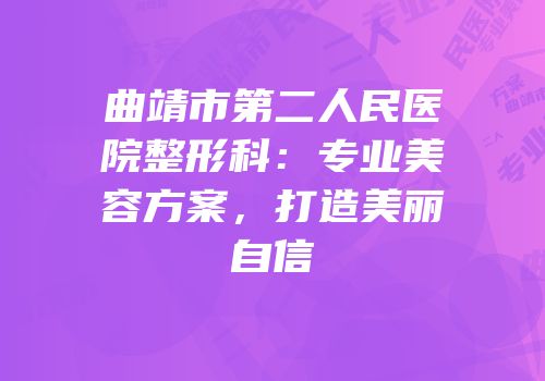 曲靖市第二人民医院整形科：专业美容方案，打造美丽自信