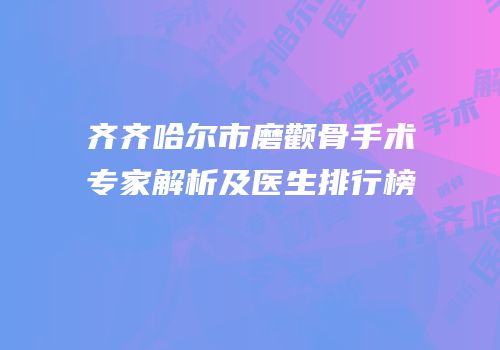 齐齐哈尔市磨颧骨手术专家解析及医生排行榜