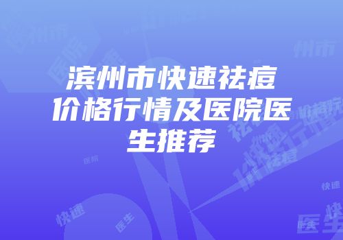 滨州市快速祛痘价格行情及医院医生推荐